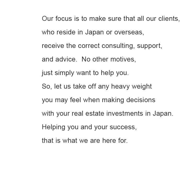 Our focus is to make sure that all our clients, who reside in Japan or overseas,